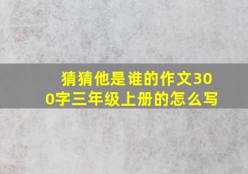 猜猜他是谁的作文300字三年级上册的怎么写