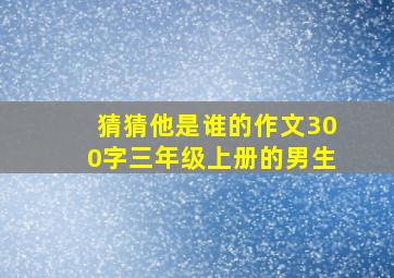 猜猜他是谁的作文300字三年级上册的男生