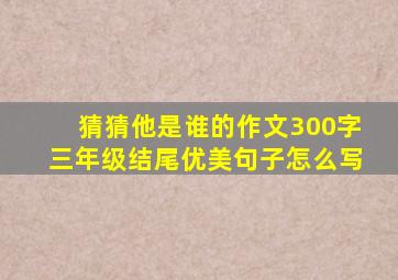 猜猜他是谁的作文300字三年级结尾优美句子怎么写