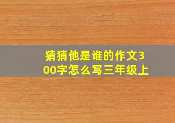 猜猜他是谁的作文300字怎么写三年级上