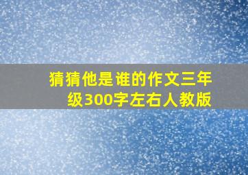 猜猜他是谁的作文三年级300字左右人教版