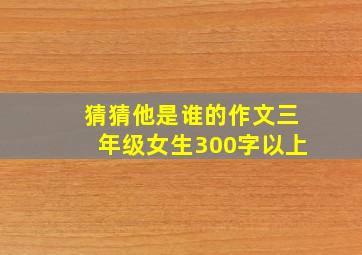 猜猜他是谁的作文三年级女生300字以上