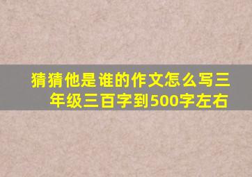 猜猜他是谁的作文怎么写三年级三百字到500字左右