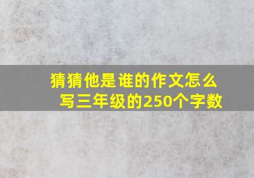 猜猜他是谁的作文怎么写三年级的250个字数