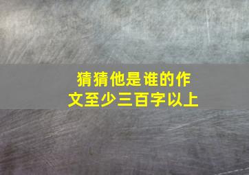 猜猜他是谁的作文至少三百字以上