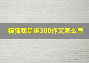 猜猜我是谁300作文怎么写