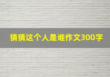 猜猜这个人是谁作文300字