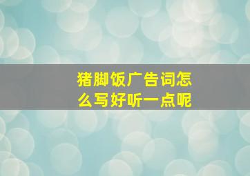 猪脚饭广告词怎么写好听一点呢