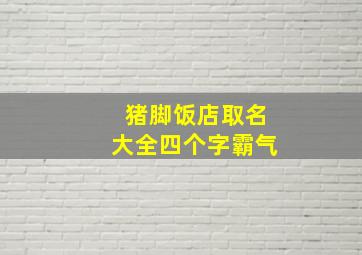 猪脚饭店取名大全四个字霸气