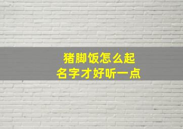 猪脚饭怎么起名字才好听一点