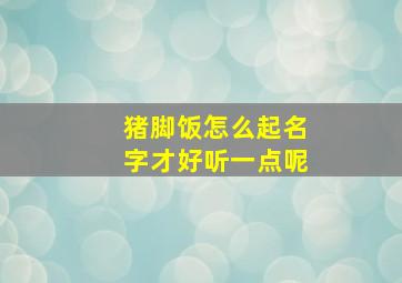 猪脚饭怎么起名字才好听一点呢