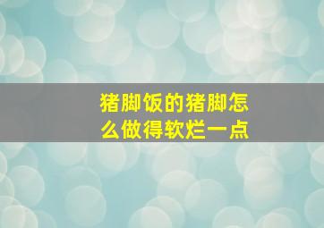 猪脚饭的猪脚怎么做得软烂一点