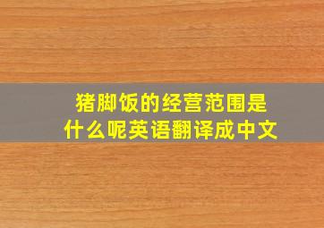 猪脚饭的经营范围是什么呢英语翻译成中文