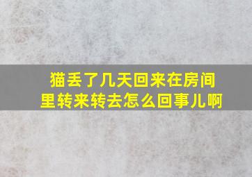 猫丢了几天回来在房间里转来转去怎么回事儿啊