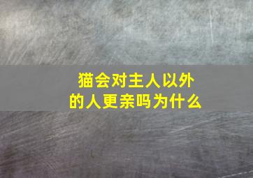 猫会对主人以外的人更亲吗为什么