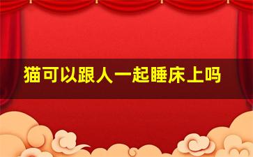 猫可以跟人一起睡床上吗