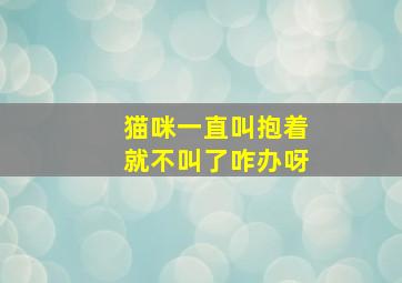 猫咪一直叫抱着就不叫了咋办呀