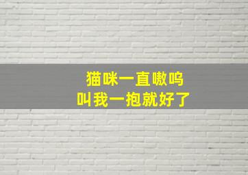 猫咪一直嗷呜叫我一抱就好了