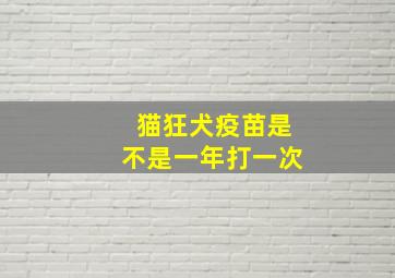 猫狂犬疫苗是不是一年打一次