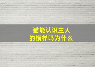 猫能认识主人的模样吗为什么