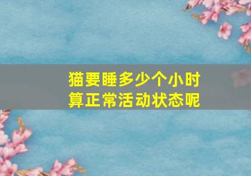 猫要睡多少个小时算正常活动状态呢