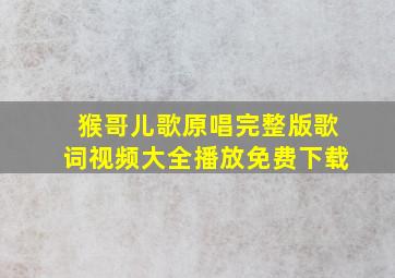 猴哥儿歌原唱完整版歌词视频大全播放免费下载