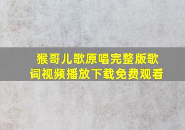 猴哥儿歌原唱完整版歌词视频播放下载免费观看