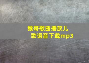 猴哥歌曲播放儿歌语音下载mp3