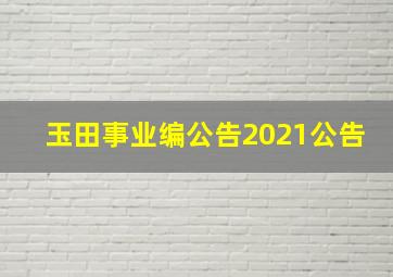 玉田事业编公告2021公告