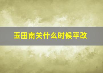 玉田南关什么时候平改