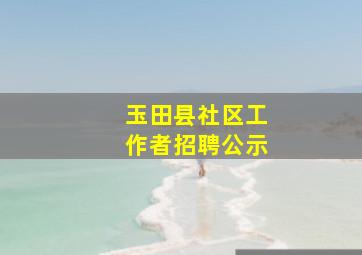 玉田县社区工作者招聘公示