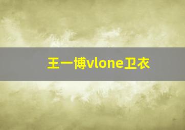 王一博vlone卫衣