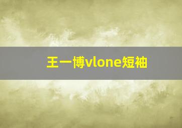 王一博vlone短袖