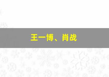 王一博、肖战