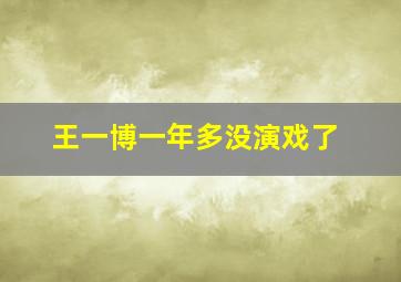 王一博一年多没演戏了