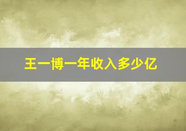 王一博一年收入多少亿