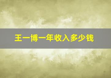 王一博一年收入多少钱