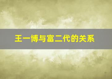 王一博与富二代的关系