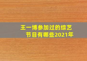 王一博参加过的综艺节目有哪些2021年