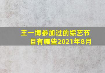 王一博参加过的综艺节目有哪些2021年8月