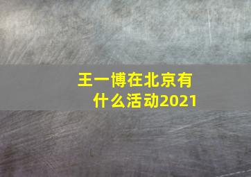 王一博在北京有什么活动2021