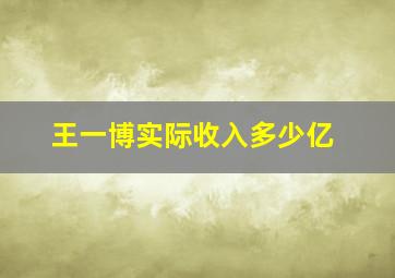 王一博实际收入多少亿