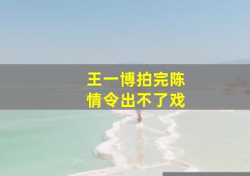 王一博拍完陈情令出不了戏