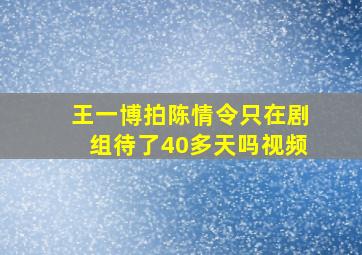 王一博拍陈情令只在剧组待了40多天吗视频