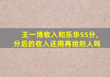 王一博收入和乐华55分,分后的收入还用再给别人吗