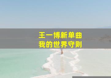 王一博新单曲我的世界守则