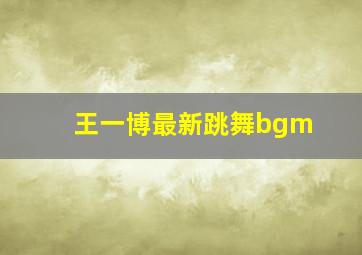 王一博最新跳舞bgm