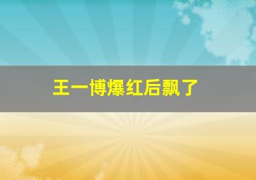 王一博爆红后飘了