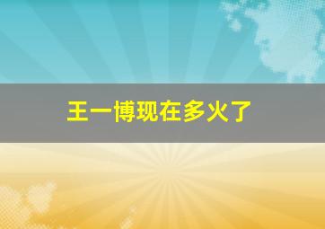 王一博现在多火了