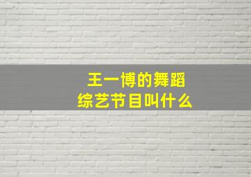 王一博的舞蹈综艺节目叫什么